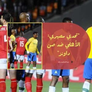تحدي مصيري النادي الاهلي ضد صن داونز 