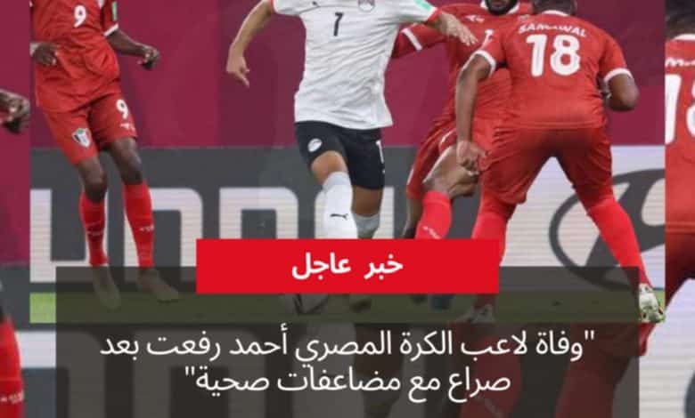 وفاة لاعب الكرة المصري أحمد رفعت